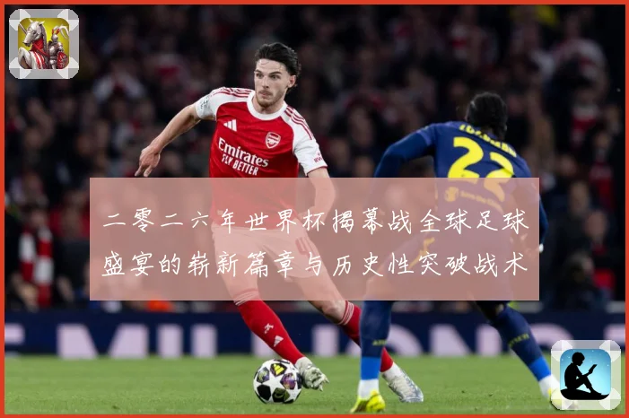 二零二六年世界杯揭幕战全球足球盛宴的崭新篇章与历史性突破战术观察-深度解析