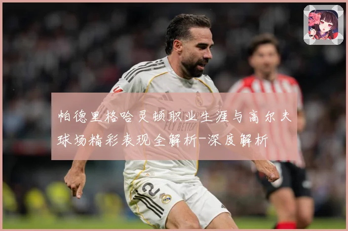 帕德里格哈灵顿职业生涯与高尔夫球场精彩表现全解析-深度解析