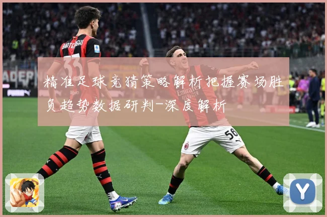 精准足球竞猜策略解析把握赛场胜负趋势数据研判-深度解析