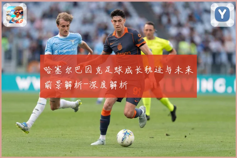 哈塞尔巴因克足球成长轨迹与未来前景解析-深度解析