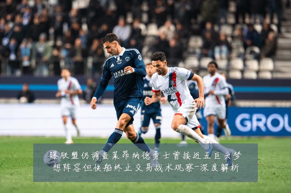 曝联盟仍调查莱昂纳德勇士曾接近五巨头梦想阵容但快船终止交易战术观察-深度解析