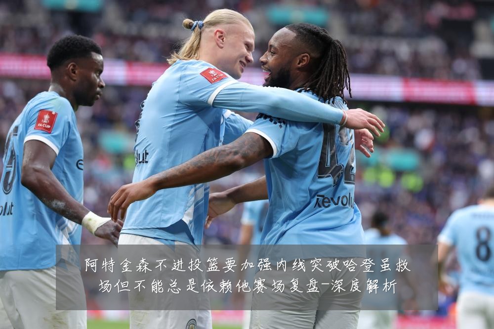 阿特金森不进投篮要加强内线突破哈登虽救场但不能总是依赖他赛场复盘-深度解析