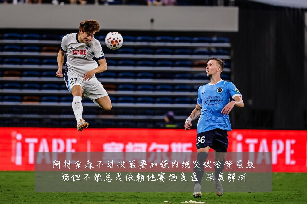 阿特金森不进投篮要加强内线突破哈登虽救场但不能总是依赖他赛场复盘-深度解析