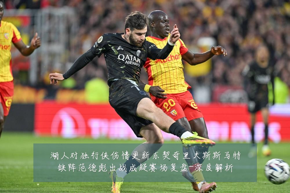 湖人对独行侠伤情更新东契奇里夫斯斯马特缺阵范德彪出战成疑赛场复盘-深度解析
