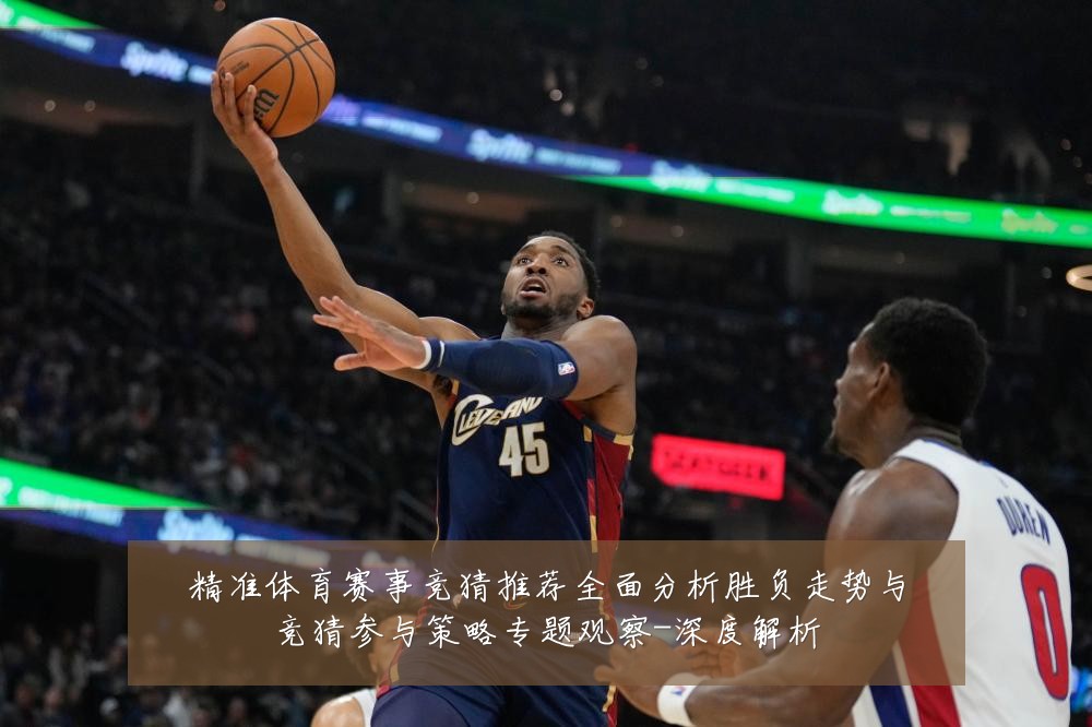 精准体育赛事竞猜推荐全面分析胜负走势与竞猜参与策略专题观察-深度解析