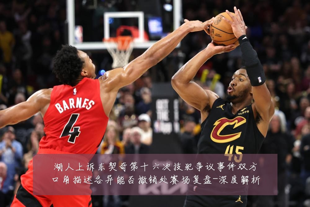 湖人上诉东契奇第十六次技犯争议事件双方口角描述各异能否撤销处赛场复盘-深度解析
