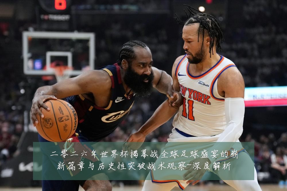 二零二六年世界杯揭幕战全球足球盛宴的崭新篇章与历史性突破战术观察-深度解析