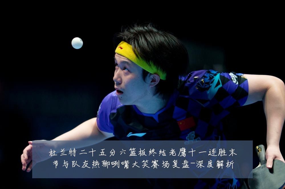 杜兰特二十五分六篮板终结老鹰十一连胜末节与队友热聊咧嘴大笑赛场复盘-深度解析