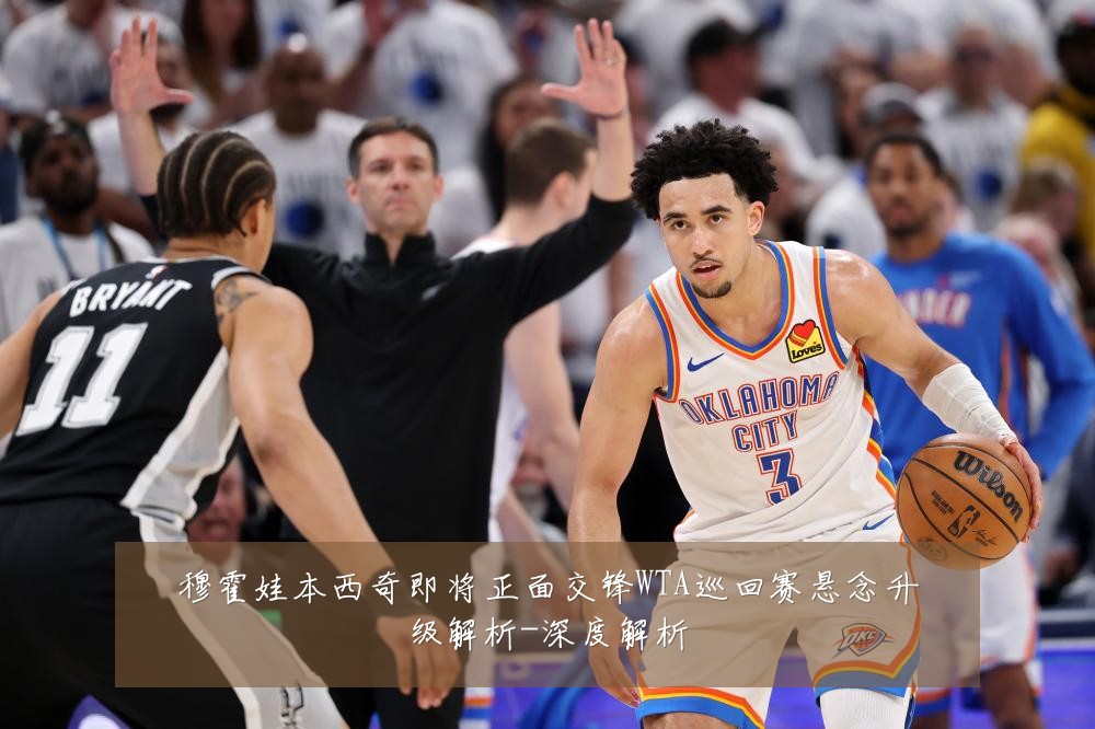 穆霍娃本西奇即将正面交锋WTA巡回赛悬念升级解析-深度解析
